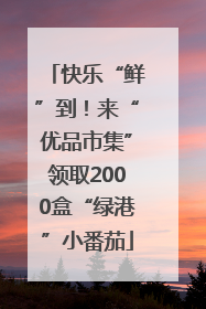 快乐“鲜”到！来“优品市集”领取2000盒“绿港”小番茄