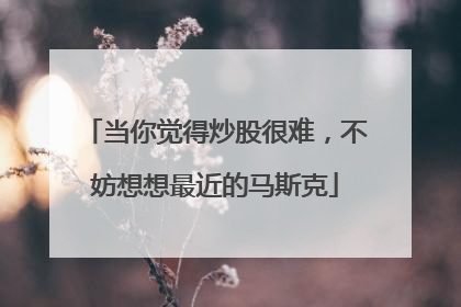 当你觉得炒股很难，不妨想想最近的马斯克