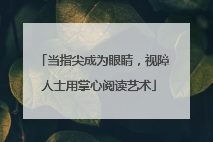 当指尖成为眼睛，视障人士用掌心阅读艺术