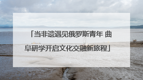 当非遗遇见俄罗斯青年 曲阜研学开启文化交融新旅程
