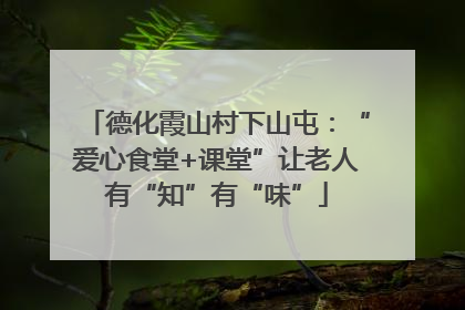 德化霞山村下山屯：“爱心食堂+课堂”让老人有“知”有“味”