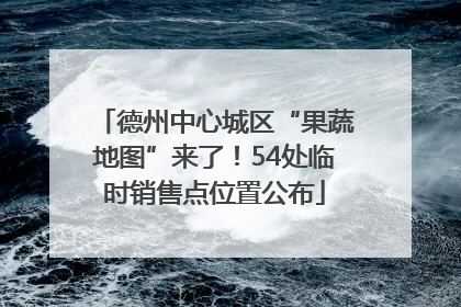 德州中心城区“果蔬地图”来了！54处临时销售点位置公布