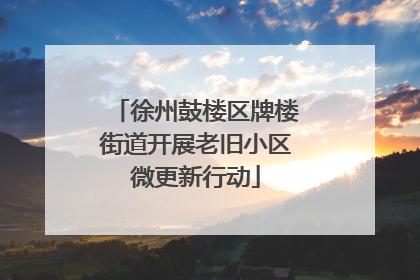 徐州鼓楼区牌楼街道开展老旧小区微更新行动