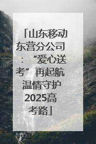 山东移动东营分公司：“爱心送考”再起航 温情守护2025高考路