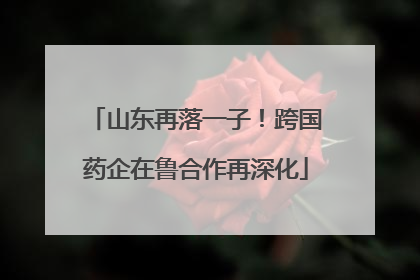 山东再落一子！跨国药企在鲁合作再深化