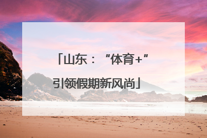 山东：“体育+”引领假期新风尚