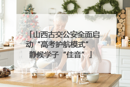 山西古交公安全面启动“高考护航模式” 静候学子“佳音”