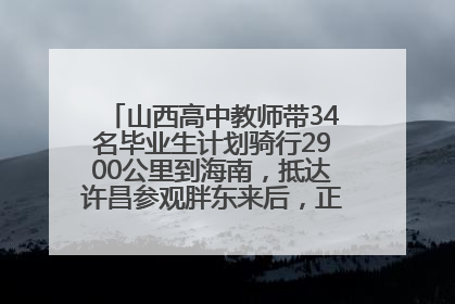 山西高中教师带34名毕业生计划骑行2900公里到海南，抵达许昌参观胖东来后，正式开启骑行之旅
