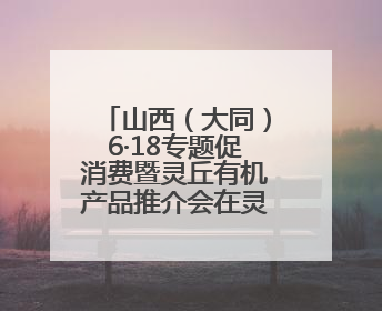 山西（大同）6·18专题促消费暨灵丘有机产品推介会在灵丘举行