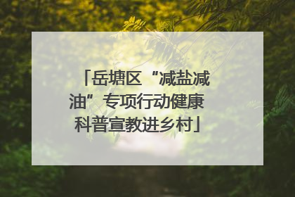 岳塘区“减盐减油”专项行动健康科普宣教进乡村