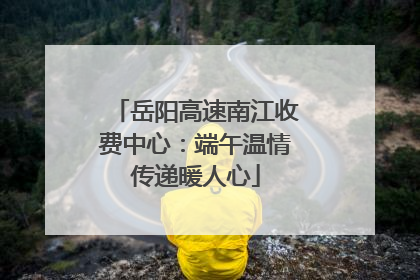 岳阳高速南江收费中心：端午温情传递暖人心