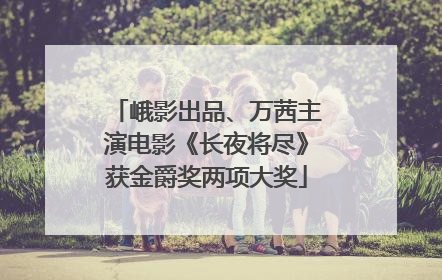 峨影出品、万茜主演电影《长夜将尽》获金爵奖两项大奖