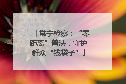 常宁检察：“零距离”普法，守护群众“钱袋子”