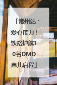 常州站：爱心接力！铁路护航10名DMD患儿启程