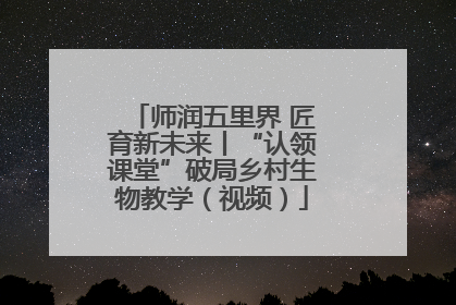 师润五里界 匠育新未来丨“认领课堂”破局乡村生物教学（视频）