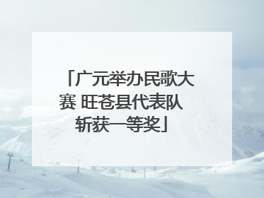 广元举办民歌大赛 旺苍县代表队斩获一等奖