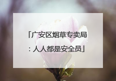 广安区烟草专卖局：人人都是安全员
