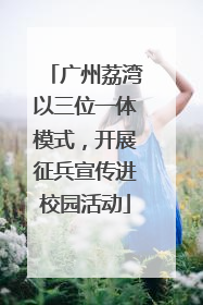 广州荔湾以三位一体模式，开展征兵宣传进校园活动
