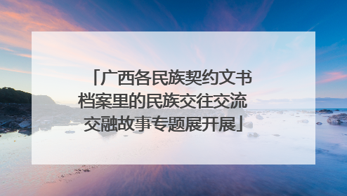 广西各民族契约文书档案里的民族交往交流交融故事专题展开展