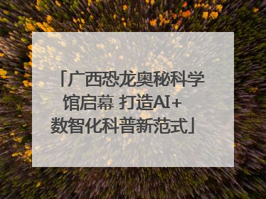 广西恐龙奥秘科学馆启幕 打造AI+数智化科普新范式