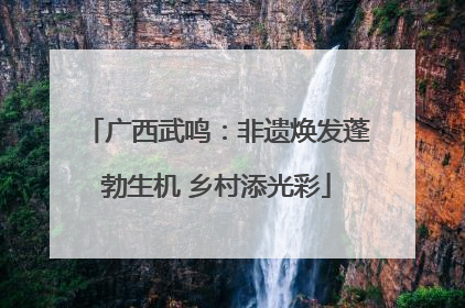 广西武鸣：非遗焕发蓬勃生机 乡村添光彩