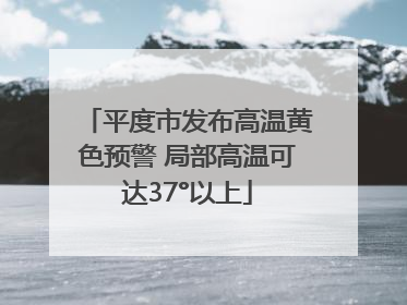 平度市发布高温黄色预警 局部高温可达37°以上