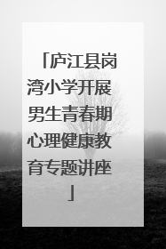 庐江县岗湾小学开展男生青春期心理健康教育专题讲座