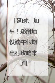延时、加车！郑州地铁端午假期出行攻略来了