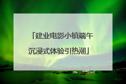 建业电影小镇端午沉浸式体验引热潮