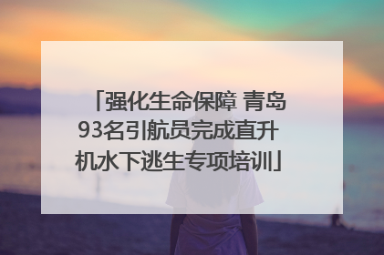 强化生命保障 青岛93名引航员完成直升机水下逃生专项培训