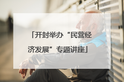 开封举办“民营经济发展”专题讲座