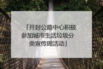 开封公路中心积极参加城市生活垃圾分类宣传周活动