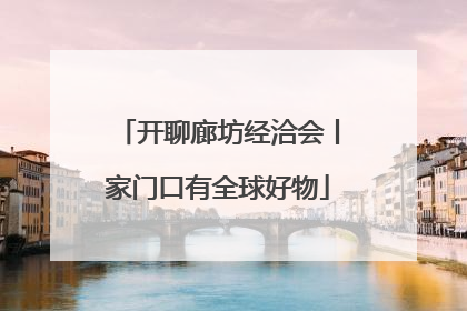 开聊廊坊经洽会丨家门口有全球好物