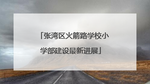 张湾区火箭路学校小学部建设最新进展
