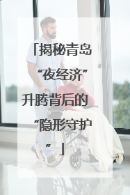 揭秘青岛“夜经济”升腾背后的“隐形守护”
