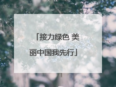 接力绿色 美丽中国我先行