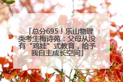 总分695！乐山物理类考生梅诗苑：父母从没有“鸡娃”式教育，给予我自主成长空间