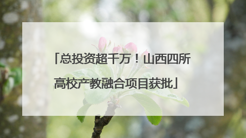 总投资超千万！山西四所高校产教融合项目获批