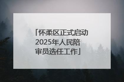 怀柔区正式启动2025年人民陪审员选任工作