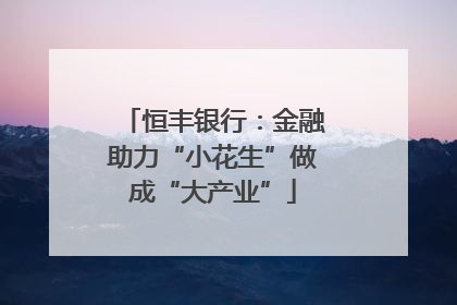 恒丰银行：金融助力“小花生”做成“大产业”
