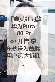 惠英红同款华为Pura 80 Pro+开售 京东秒送为首批用户送达新机