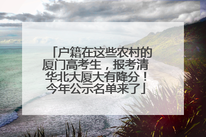 户籍在这些农村的厦门高考生，报考清华北大厦大有降分！今年公示名单来了