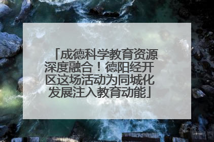 成德科学教育资源深度融合！德阳经开区这场活动为同城化发展注入教育动能