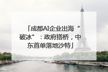成都AI企业出海“破冰”：政府搭桥，中东首单落地沙特