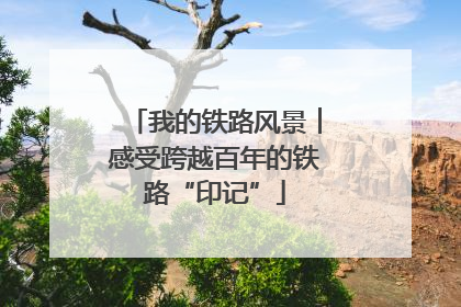 我的铁路风景︱感受跨越百年的铁路“印记”