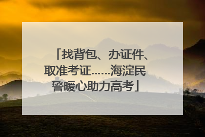 找背包、办证件、取准考证……海淀民警暖心助力高考