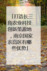 打造长三角农业科技创新策源地，南京国家农高区有哪些优势