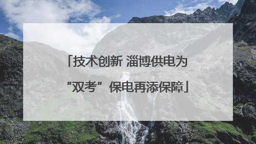 技术创新 淄博供电为“双考”保电再添保障