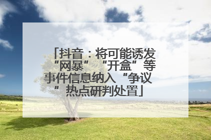 抖音：将可能诱发“网暴”“开盒”等事件信息纳入“争议”热点研判处置