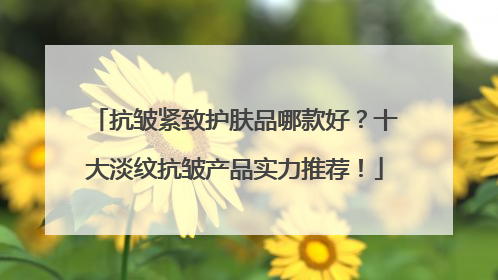 抗皱紧致护肤品哪款好？十大淡纹抗皱产品实力推荐！